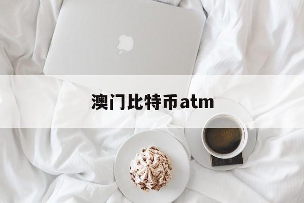 澳门比特币atm(澳门比特币ATM在哪里)